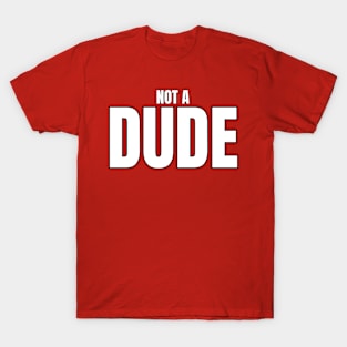 Not A Dude T-Shirt